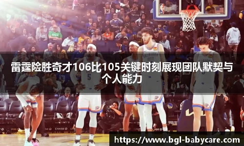 雷霆险胜奇才106比105关键时刻展现团队默契与个人能力