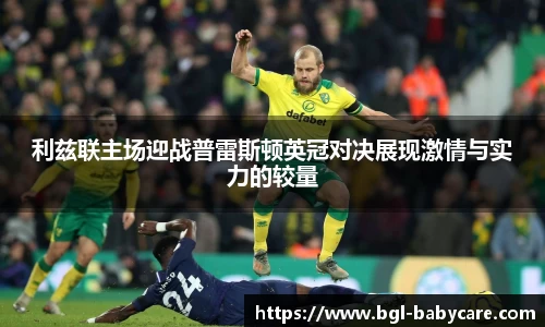 利兹联主场迎战普雷斯顿英冠对决展现激情与实力的较量