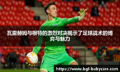 瓦雷赫姆与根特的激烈对决揭示了足球战术的博弈与魅力