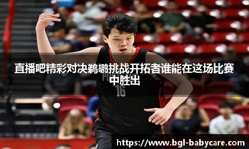 直播吧精彩对决鹈鹕挑战开拓者谁能在这场比赛中胜出