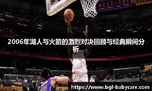 2006年湖人与火箭的激烈对决回顾与经典瞬间分析
